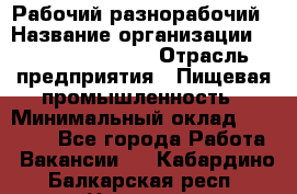 Рабочий-разнорабочий › Название организации ­ Fusion Service › Отрасль предприятия ­ Пищевая промышленность › Минимальный оклад ­ 17 000 - Все города Работа » Вакансии   . Кабардино-Балкарская респ.,Нальчик г.